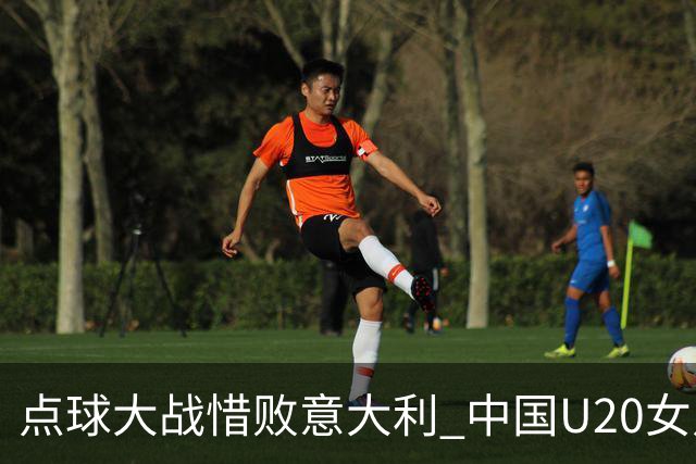 点球大战惜败意大利 中国U20女足无缘世界杯八强